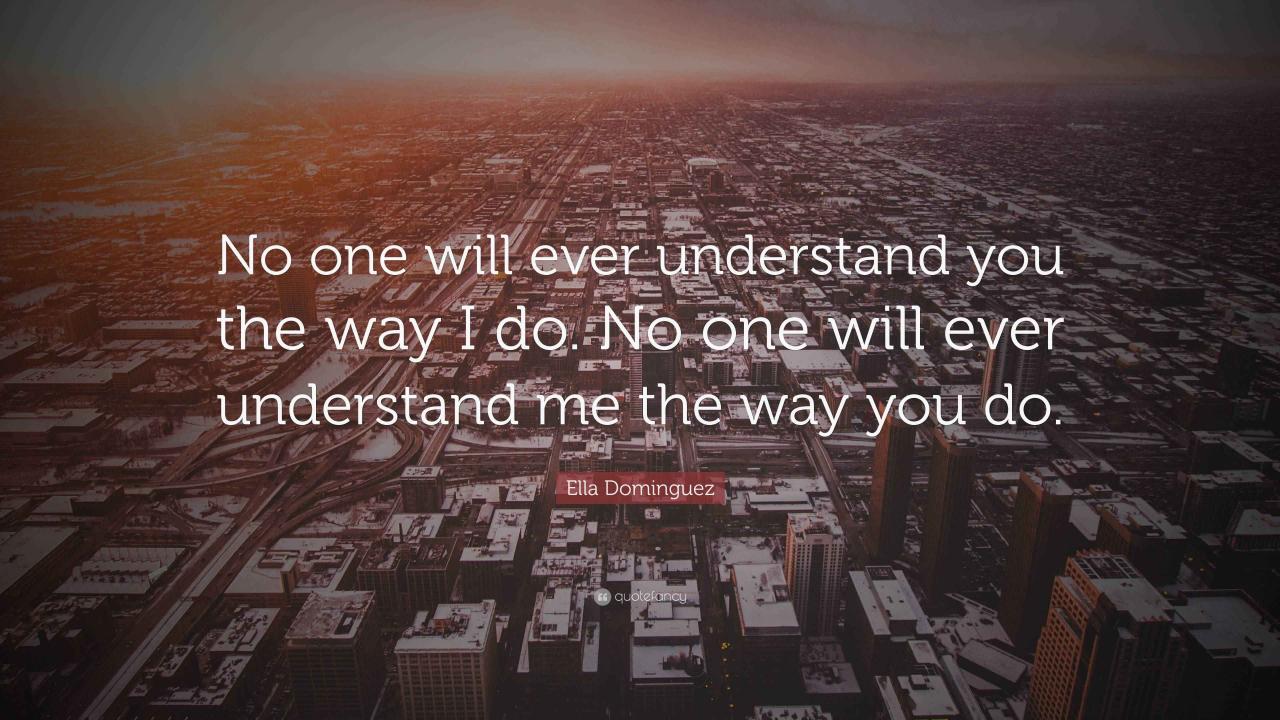 Ella Dominguez Quote: “No one will ever understand you the way I do. No ...